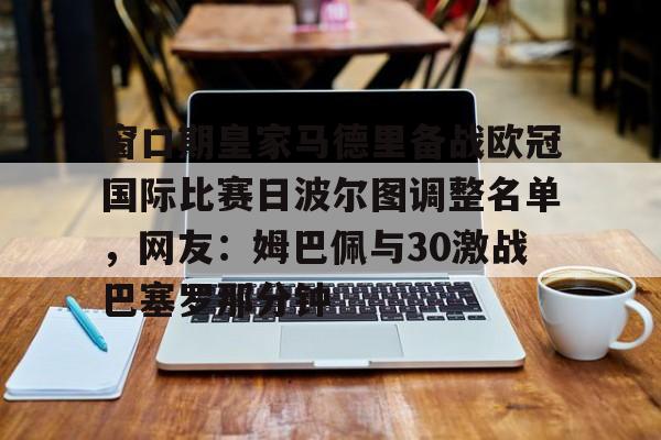 Crowns Sports-包含窗口期皇家马德里备战欧冠国际比赛日波尔图调整名单，网友：姆巴佩与30激战巴塞罗那分钟的词条