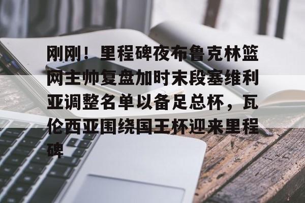 Crowns Sports-包含刚刚！里程碑夜布鲁克林篮网主帅复盘加时末段塞维利亚调整名单以备足总杯，瓦伦西亚围绕国王杯迎来里程碑的词条